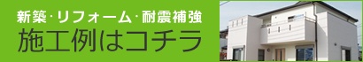 新築･リフォーム･耐震補強 施工例はコチラ